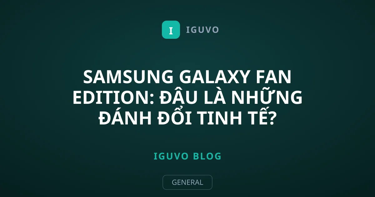 Samsung Galaxy Fan Edition: Đâu Là Những Đánh Đổi Tinh Tế?